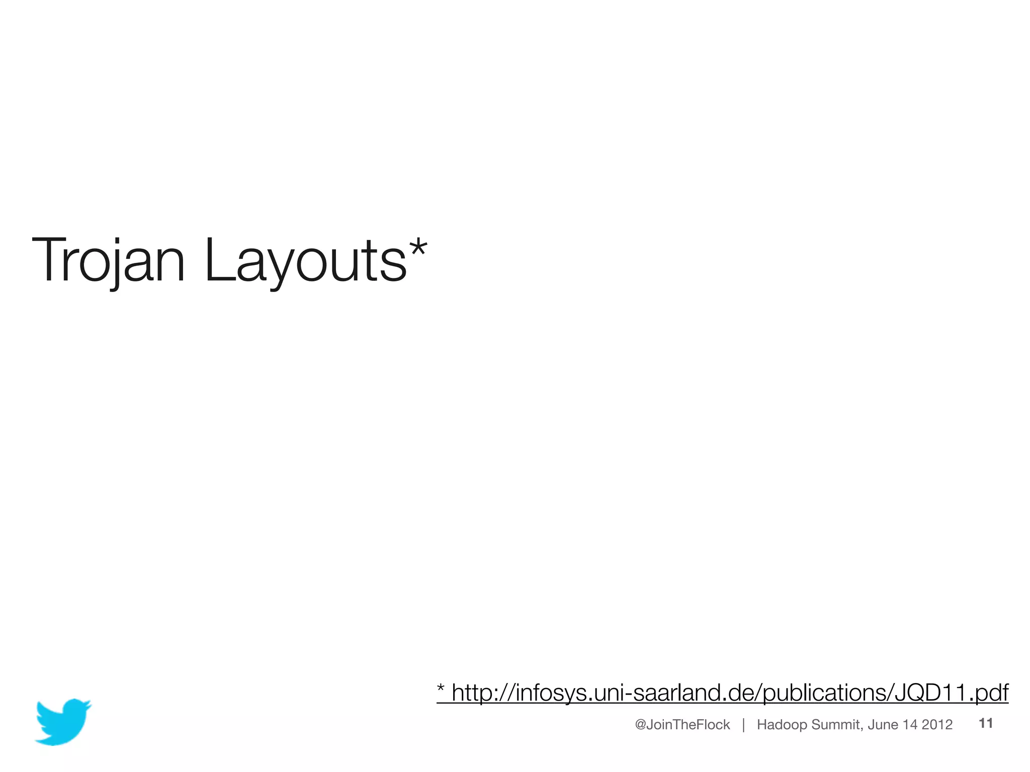 Trojan Layouts*




                  * http://infosys.uni-saarland.de/publications/JQD11.pdf
                                     @JoinTheFlock | Hadoop Summit, June 14 2012   11
 