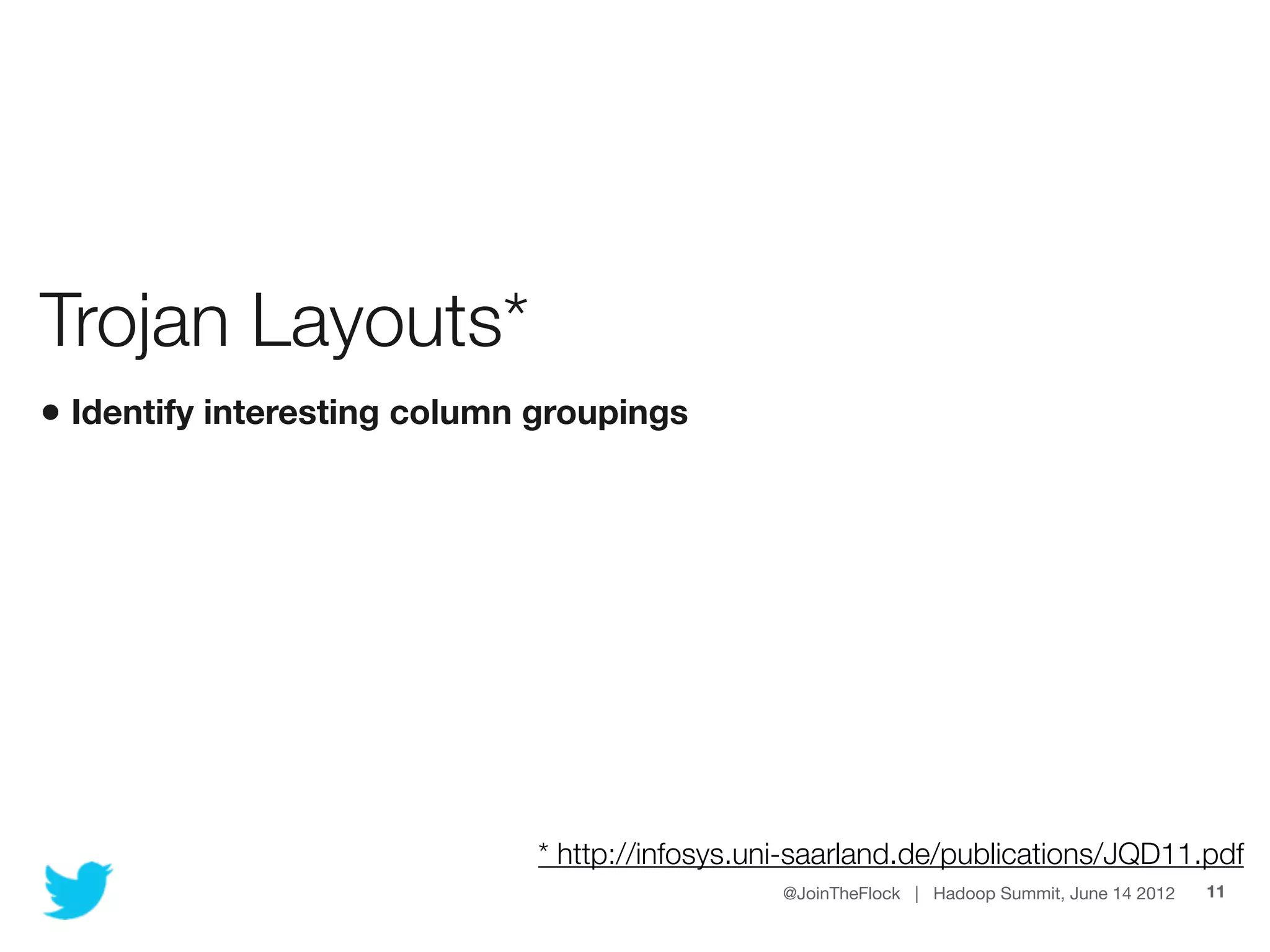 Trojan Layouts*
• Identify interesting column groupings




                             * http://infosys.uni-saarland.de/publications/JQD11.pdf
                                                @JoinTheFlock | Hadoop Summit, June 14 2012   11
 