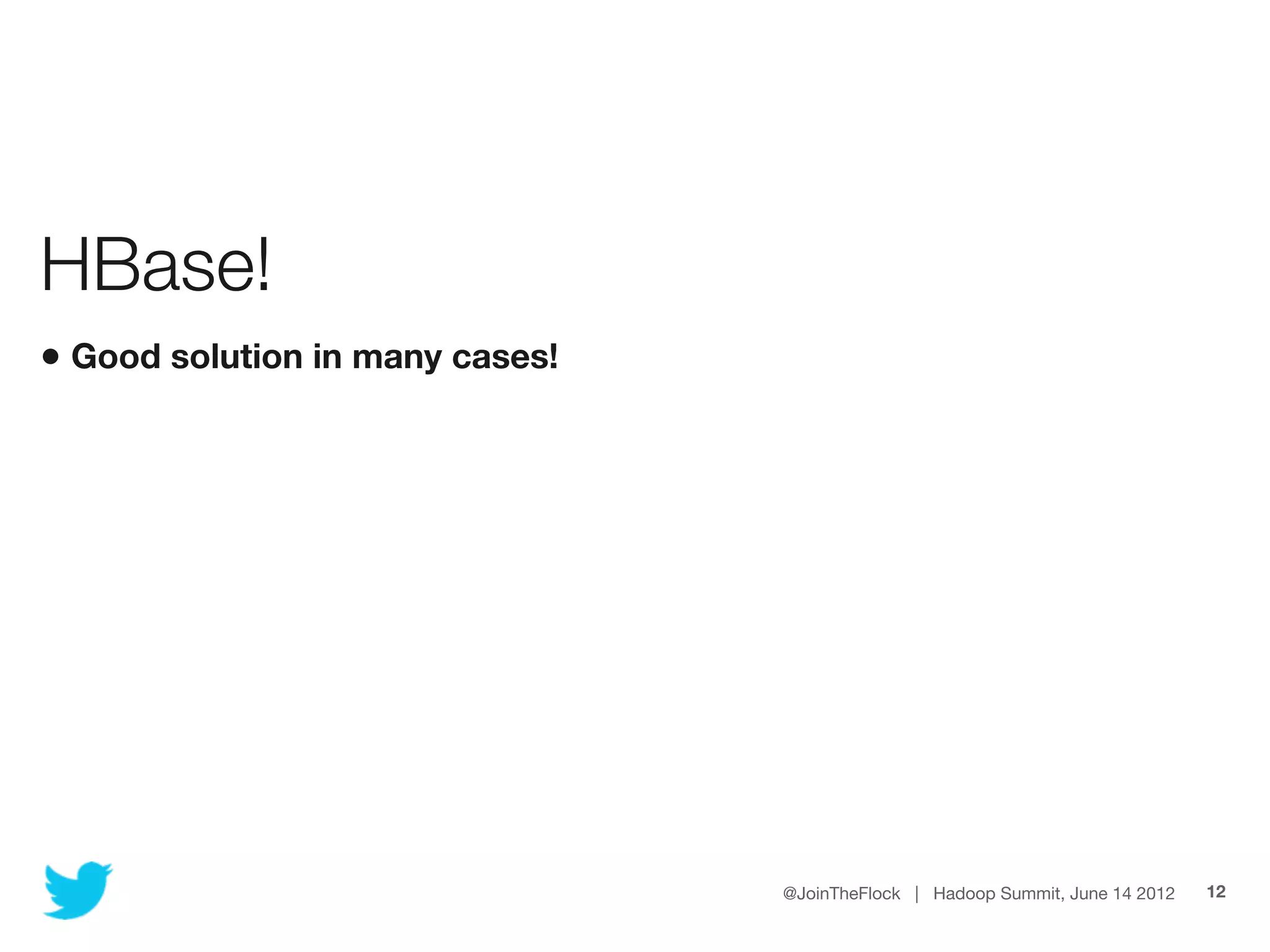 HBase!
• Good solution in many cases!




                                 @JoinTheFlock | Hadoop Summit, June 14 2012   12
 