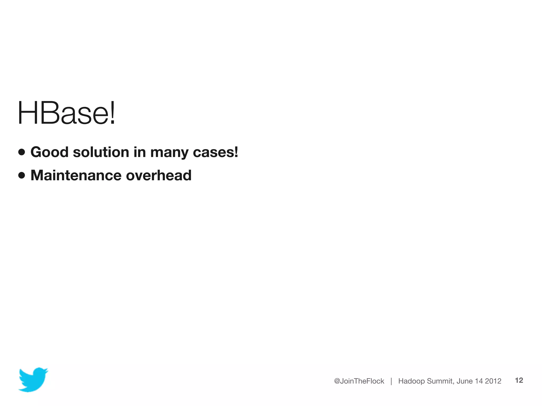 HBase!
• Good solution in many cases!
• Maintenance overhead




                                 @JoinTheFlock | Hadoop Summit, June 14 2012   12
 
