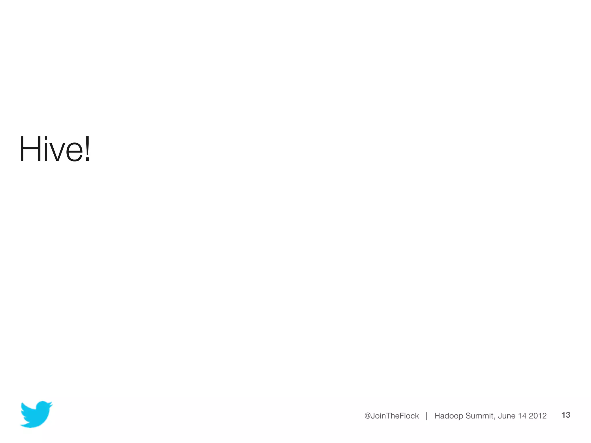 Hive!




        @JoinTheFlock | Hadoop Summit, June 14 2012   13
 