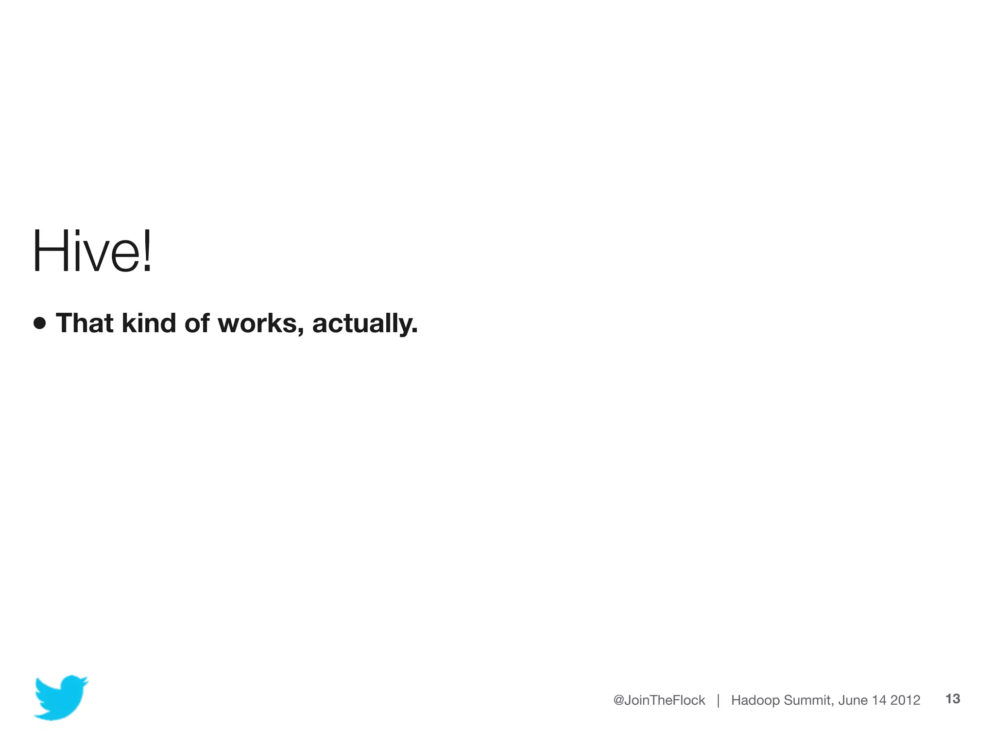 Hive!
• That kind of works, actually.




                                  @JoinTheFlock | Hadoop Summit, June 14 2012   13
 