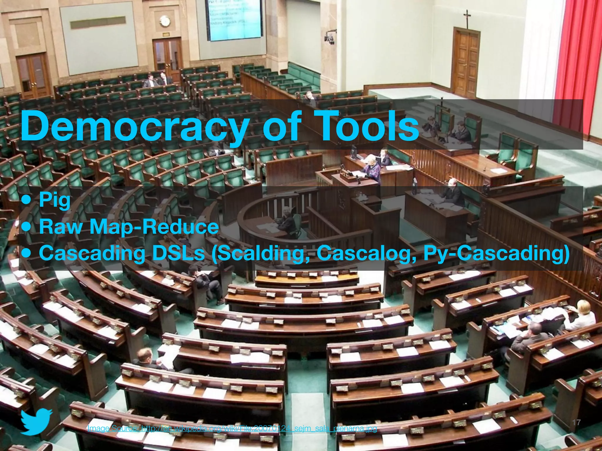 Democracy of Tools
• Pig
• Raw Map-Reduce
• Cascading DSLs (Scalding, Cascalog, Py-Cascading)




                                                                                    @JoinTheFlock | Hadoop Summit, June 14 2012   17
      Image Source: http://en.wikipedia.org/wiki/File:20070124_sejm_sala_plenarna.jpg
 
