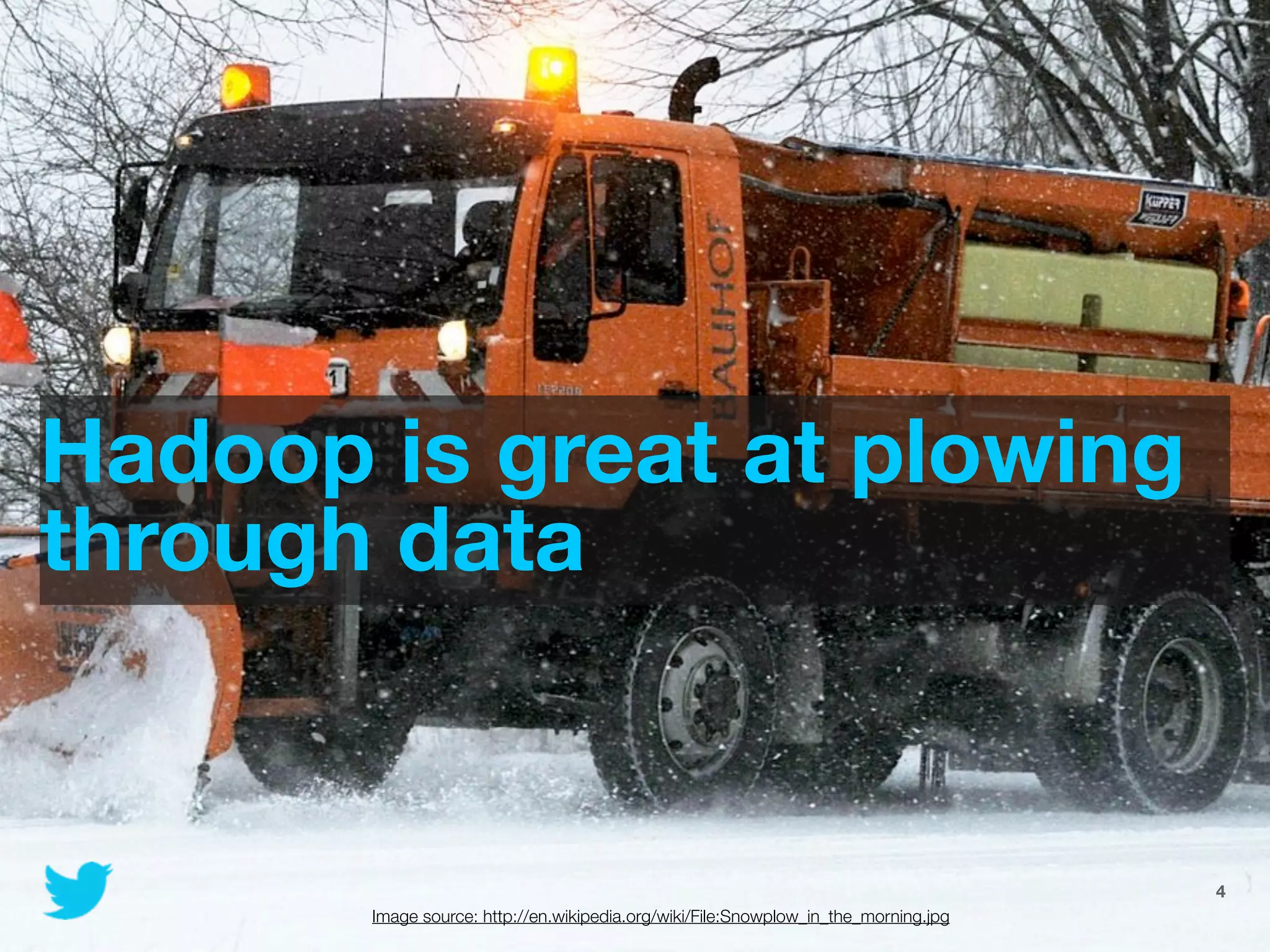 Hadoop is great at plowing
through data


                                                              @JoinTheFlock | Hadoop Summit, June 14 2012   4
       Image source: http://en.wikipedia.org/wiki/File:Snowplow_in_the_morning.jpg
 