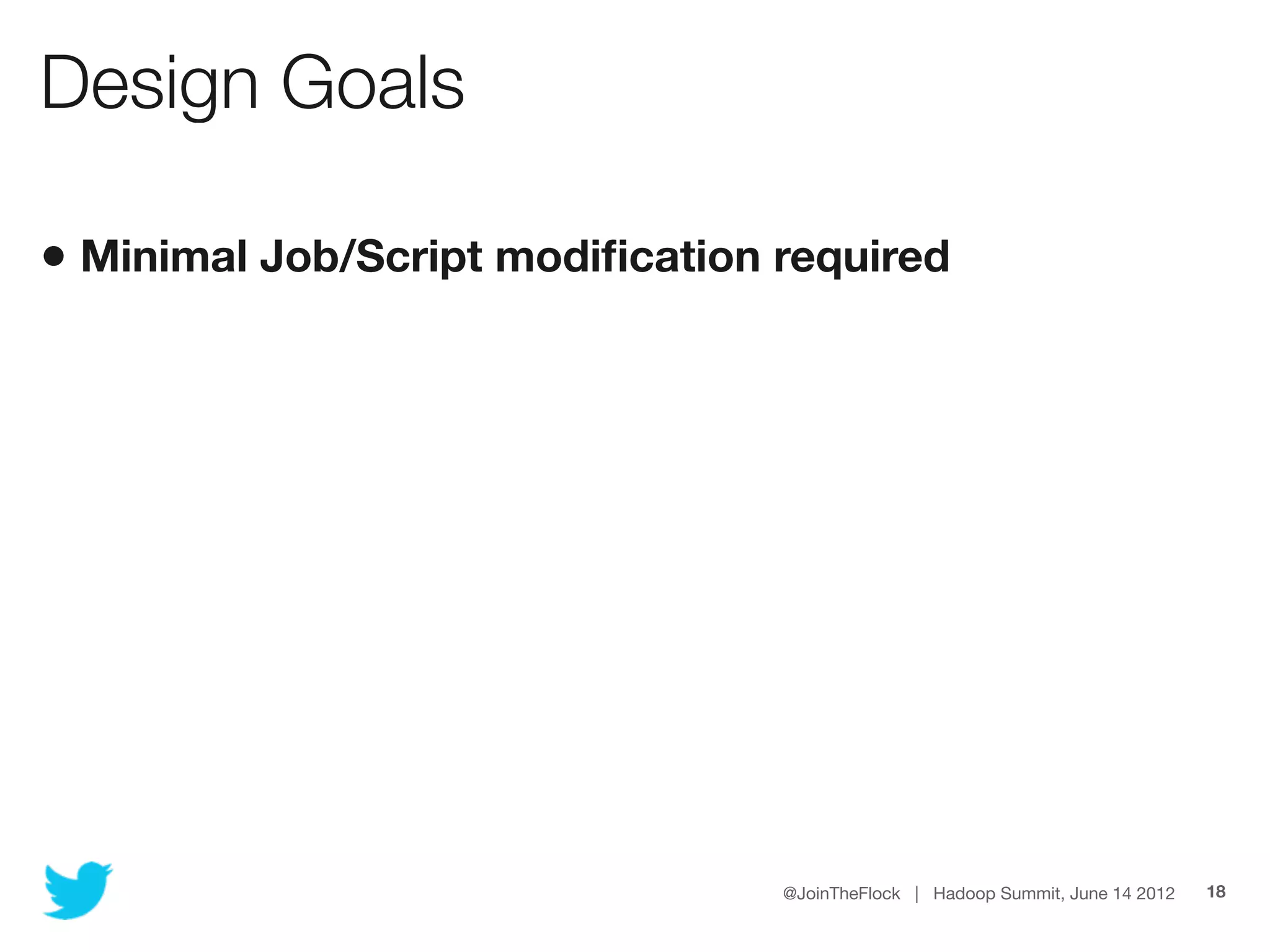 Design Goals

• Minimal Job/Script modiﬁcation required




                                 @JoinTheFlock | Hadoop Summit, June 14 2012   18
 