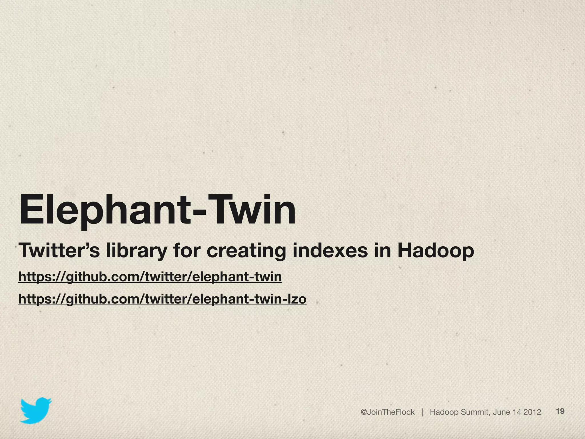 Elephant-Twin
Twitter’s library for creating indexes in Hadoop
https://github.com/twitter/elephant-twin
https://github.com/twitter/elephant-twin-lzo




                                               @JoinTheFlock | Hadoop Summit, June 14 2012   19
 