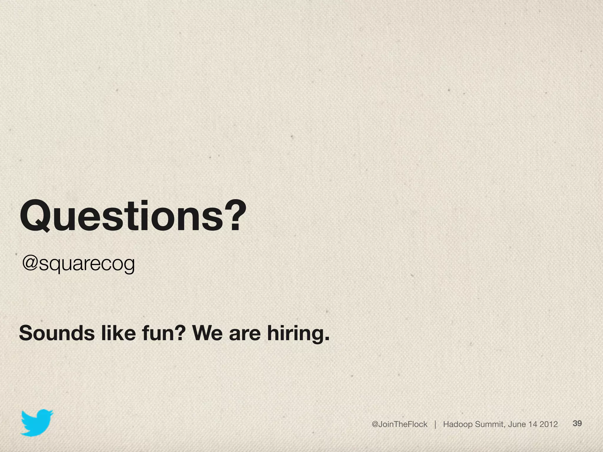 Questions?
@squarecog


Sounds like fun? We are hiring.



                                  @JoinTheFlock | Hadoop Summit, June 14 2012   39
 