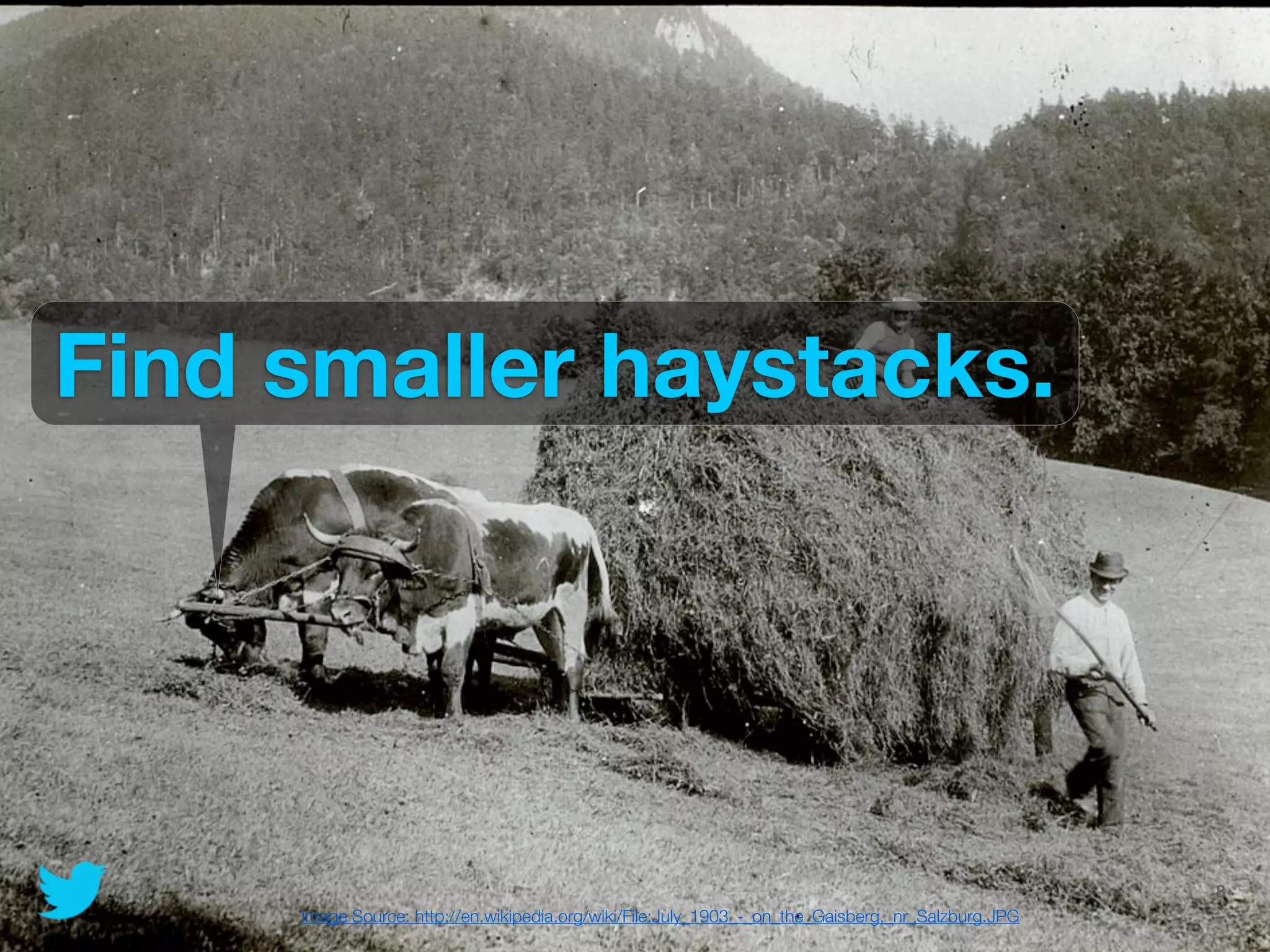 Find smaller haystacks.




                                                                     @JoinTheFlock | Hadoop Summit, June 14 2012   8
     Image Source: http://en.wikipedia.org/wiki/File:July_1903_-_on_the_Gaisberg,_nr_Salzburg.JPG
 
