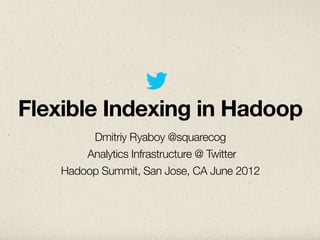 Flexible Indexing in Hadoop
         Dmitriy Ryaboy @squarecog
        Analytics Infrastructure @ Twitter
    Hadoop Summit, San Jose, CA June 2012
 