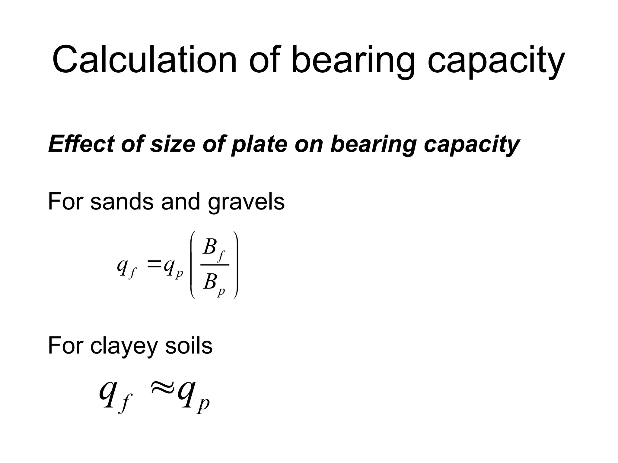 Calculation of bearing capacity
Effect of size of plate on bearing capacity
For sands and gravels
For clayey soils
f
f p
p
B
q q
B
 
  
 
 
f p
q q

 