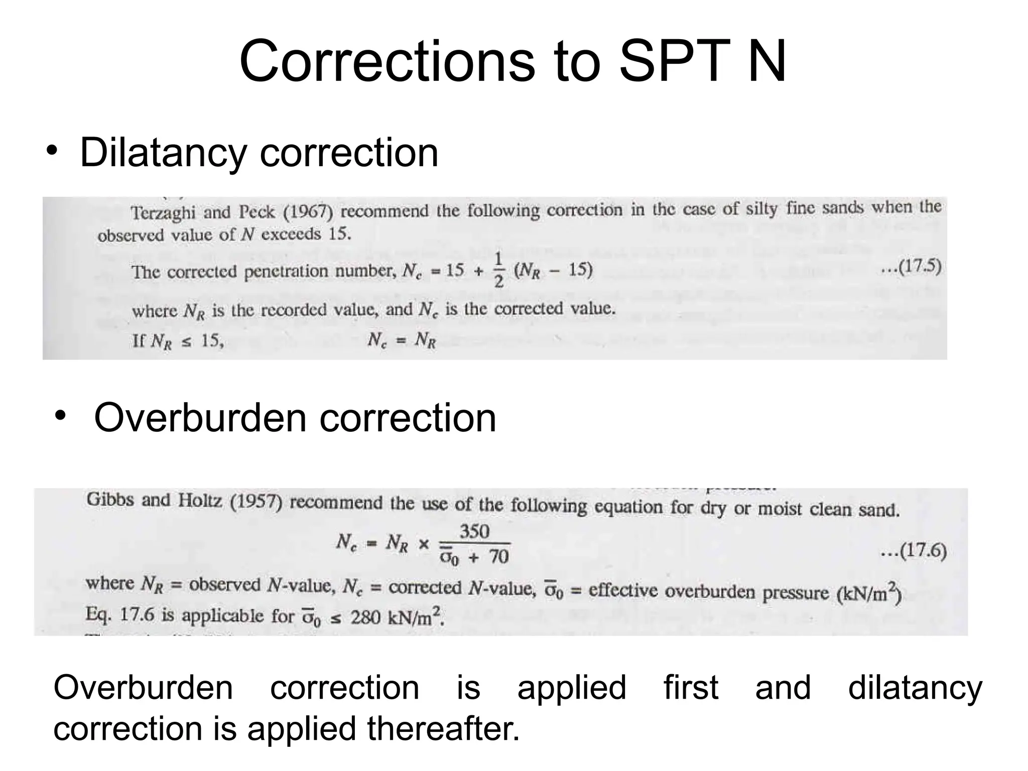 Corrections to SPT N
• Dilatancy correction
• Overburden correction
Overburden correction is applied first and dilatancy
correction is applied thereafter.
 