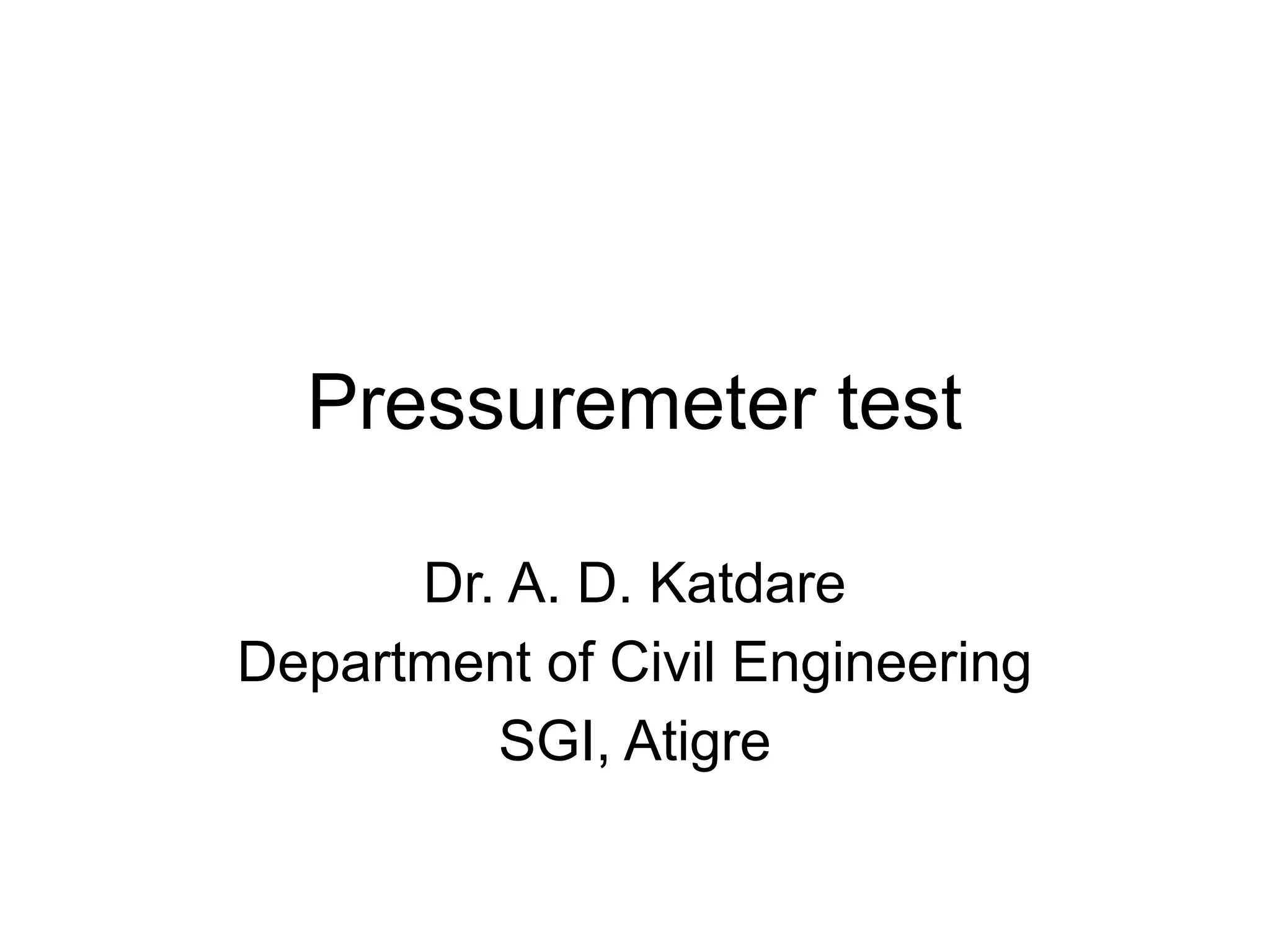 Pressuremeter test
Dr. A. D. Katdare
Department of Civil Engineering
SGI, Atigre
 