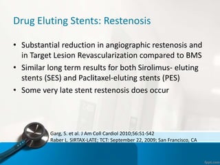 Drug Eluting Stents: Restenosis
• Substantial reduction in angiographic restenosis and
in Target Lesion Revascularization ...