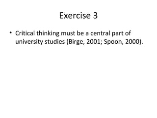 Exercise 3
• Critical thinking must be a central part of
  university studies (Birge, 2001; Spoon, 2000).
 
