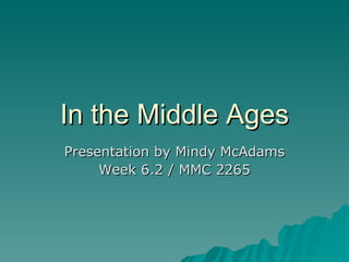 In the Middle Ages Presentation by Mindy McAdams Week 6.2 / MMC 2265 