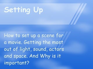 Setting Up How to set up a scene for a movie. Getting the most out of light, sound, actors and space. And Why is it important? 