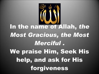 In the name of Allah,  the Most Gracious, the Most Merciful . We praise Him, Seek His help, and ask for His forgiveness 