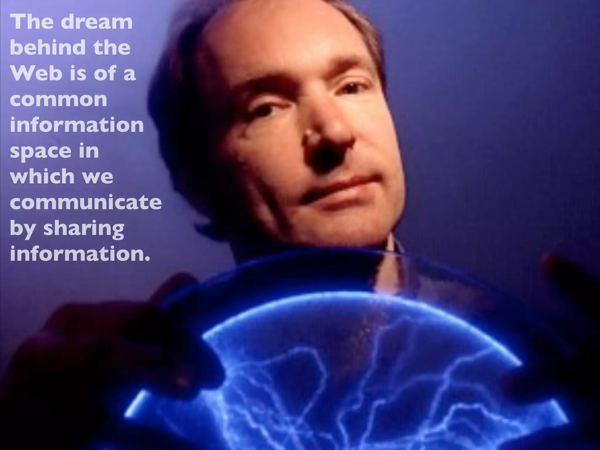 The dream
behind the
Web is of a
common
information
space in
which we
communicate
by sharing
information.
 