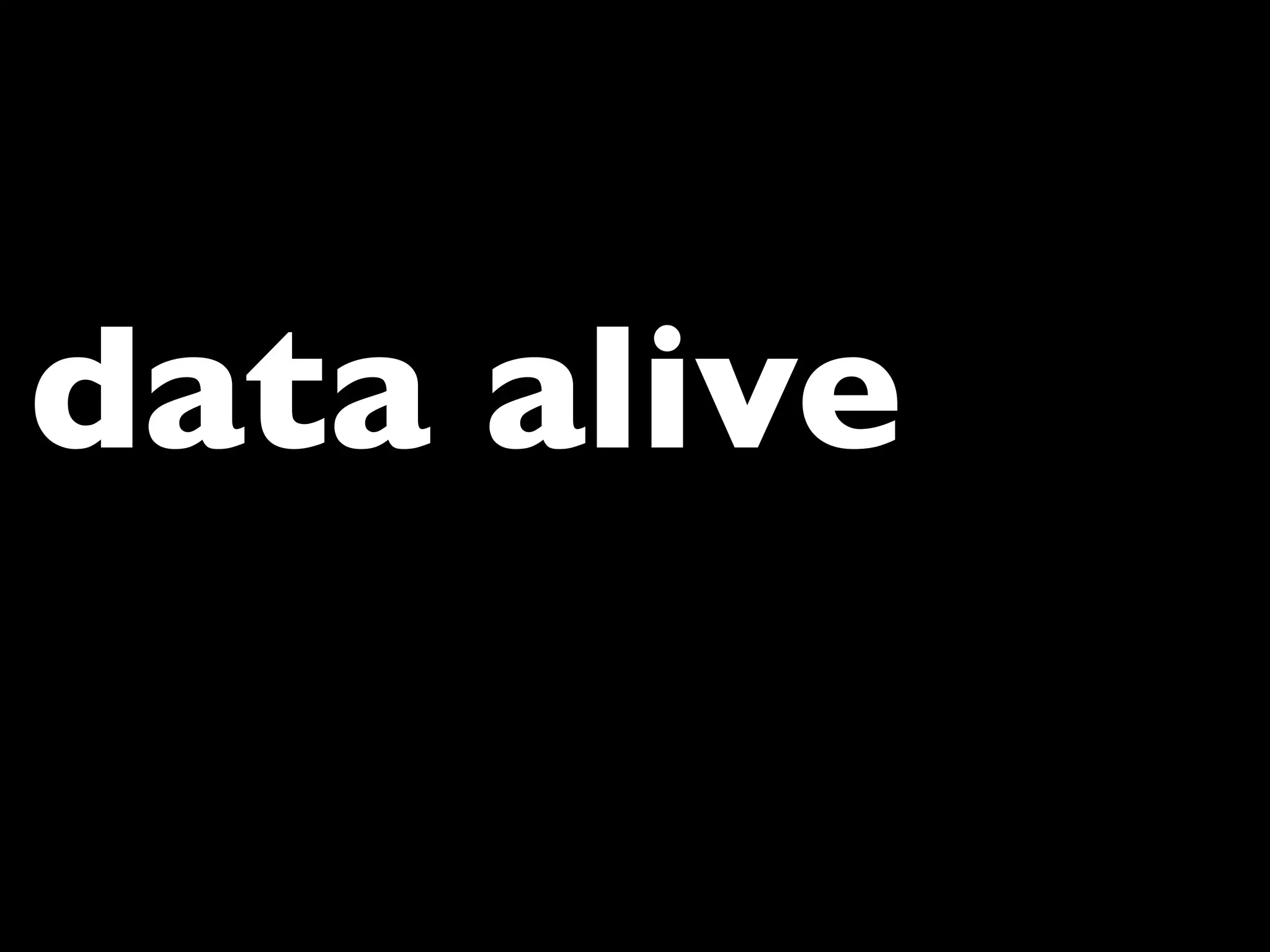 data alive
 