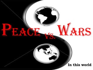 P EACE In this world vs. W ARS 