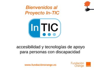 Bienvenidos al  Proyecto In-TIC www.fundaciónorange.es accesibilidad y tecnologías de apoyo para personas con discapacidad  