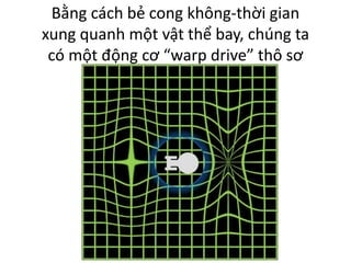 Bằng cách bẻ cong không-thời gian
xung quanh một vật thể bay, chúng ta
có một động cơ “warp drive” thô sơ
 