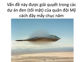 Vấn đề này được giải quyết trong các
dự án đen (tối mật) của quân đội Mỹ
cách đây mấy chục năm
 