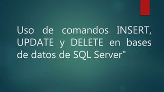Uso de comandos INSERT,
UPDATE y DELETE en bases
de datos de SQL Server"
 