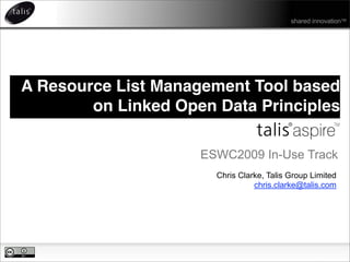 shared innovation™




A Resource List Management Tool based
        on Linked Open Data Principles

                     ESWC2009 In-Use Track
                       Chris Clarke, Talis Group Limited
                                 chris.clarke@talis.com
 
