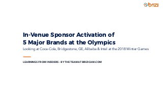 In-Venue Sponsor Activation of  
5 Major Brands at the Olympics 
Looking at Coca-Cola, Bridgestone, GE, Alibaba & Intel at the 2018 Winter Games
LEARNINGS FROM INSIDERS - BY THE TEAM AT BRIZICAM.COM
 
