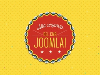 Alla scoperta 
del cms 
JOOMLA! 
 