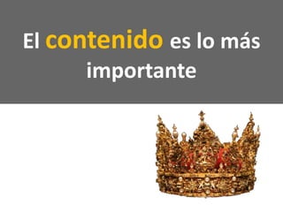 El contenido es lo más
importante
 