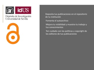 Deposita tus publicaciones en el repositorio
de tu institución
Ten cuidado con las políticas y copyright de
los editores de tus publicaciones
Fomenta el autoarchivo
Mejora tu visibilidad y muestra tu trabajo y
tus conocimientos
 