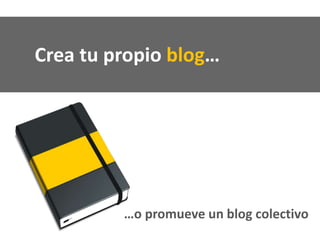 Crea tu propio blog…
…o promueve un blog colectivo
 