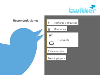 Recomendaciones
RT
Retweets
# Hashtags o etiquetas
Trending topics
Enlaces cortos
@ Menciones
 