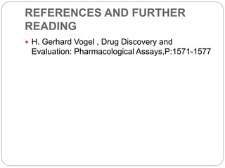 REFERENCES AND FURTHER
READING
 H. Gerhard Vogel , Drug Discovery and
Evaluation: Pharmacological Assays,P:1571-1577
 