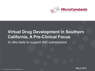 © 2013 MicroConstants, Inc. All Rights Reserved.
May 9, 2013
Virtual Drug Development in Southern
California, A Pre-Clinical Focus
in vitro tests to support IND submissions
 