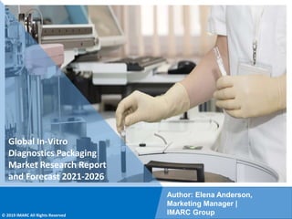 Copyright © IMARC Service Pvt Ltd. All Rights Reserved
Global In-Vitro
Diagnostics Packaging
Market Research Report
and Forecast 2021-2026
Author: Elena Anderson,
Marketing Manager |
IMARC Group
© 2019 IMARC All Rights Reserved
 