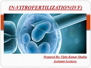 Prepared By: Vipin Kumar Shukla
Assistant Lecturer.
IN-VITROFERTILIZATION(IVF)
 
