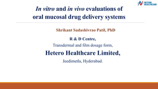 In vitro and in vivo evaluations of
oral mucosal drug delivery systems
R & D Centre,
Transdermal and film dosage form,
Hetero Healthcare Limited,
Jeedimetla, Hyderabad.
Shrikant Sadashivrao Patil, PhD
 