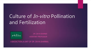 Culture of In-vitro Pollination
and Fertilization
A BIODICTION (A UNIT OF DR. DIVYA SHARMA)
DR. DIVYA SHARMA
ASSISTANT PROFESSOR
 