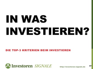 IN WAS
INVESTIEREN?
DIE TOP-3 KRITERIEN BEIM INVESTIEREN




                                                             1
                              http://investoren-signale.de
 
