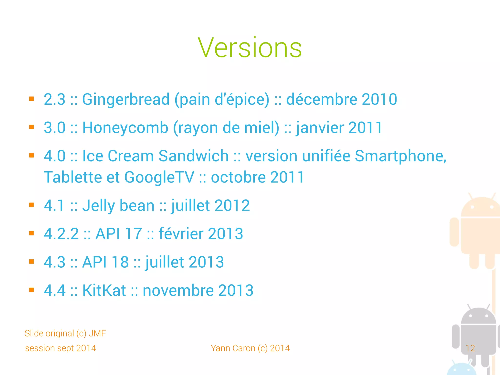 session sept 2014 Yann Caron (c) 2014 12
Parts des versions – mai 2014
 À étudier avant chaque projet
 Source :
http://developer.android.com/about/dashboards/index.html
 