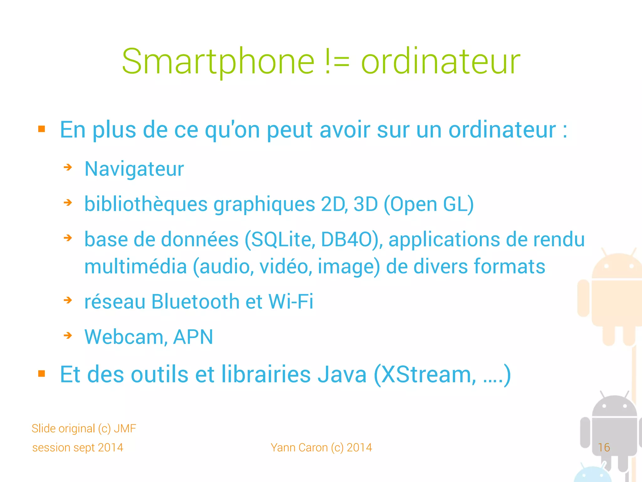session sept 2014 Yann Caron (c) 2014 16
Parts des versions d'OpenGL
 Projets en 3d : jeux, rendu
 LibGDX, AndEngine, Unity, ShiVa, etc.
 