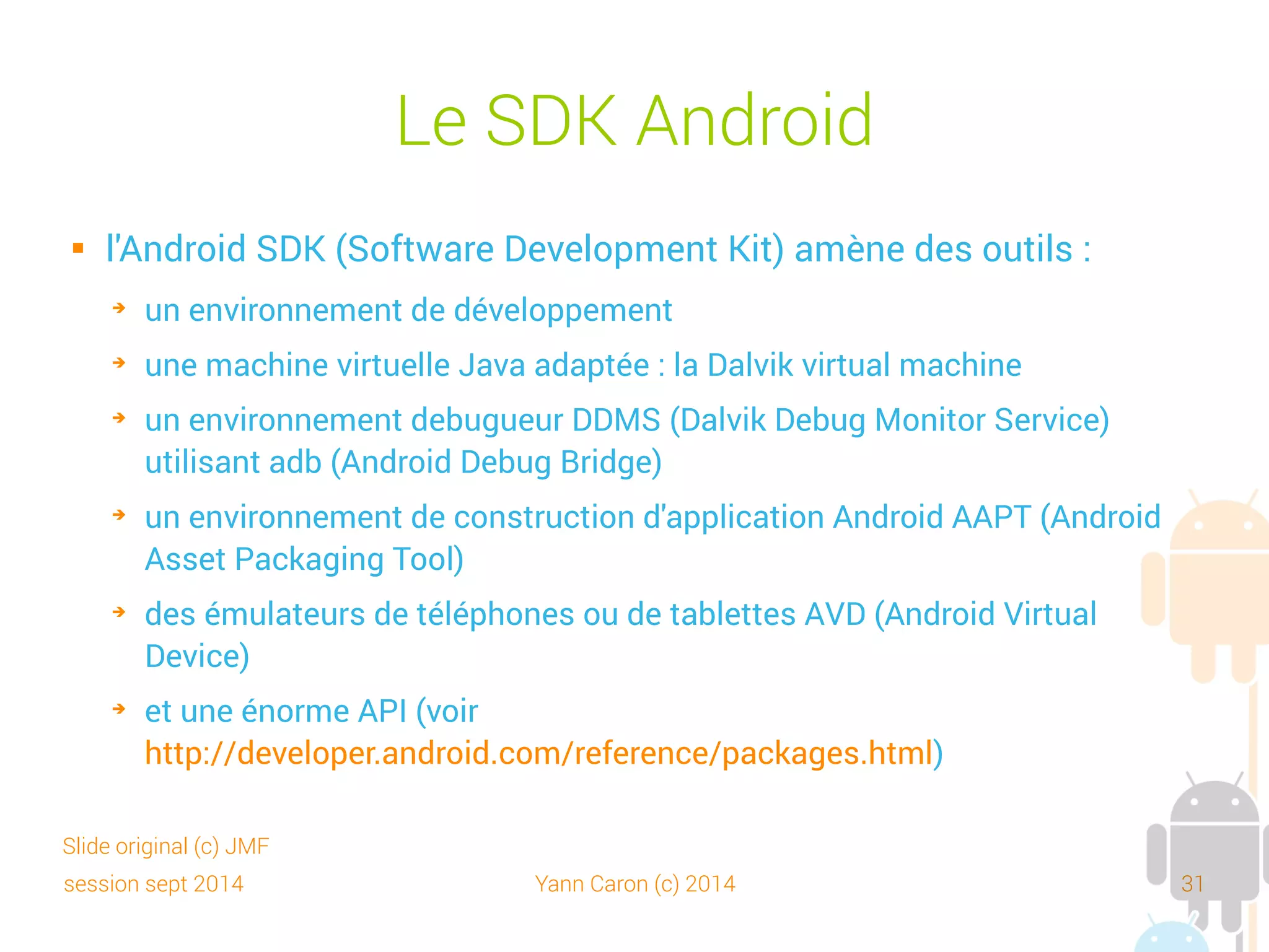 session sept 2014 Yann Caron (c) 2014 31
Eclipse
 Développement en Java
 Divers outils
➔
WYSIWYG
➔
File explorer
➔
Screen capture
➔
Threads, Heap
➔
Allocation tracker
➔
Profiler, etc.
 