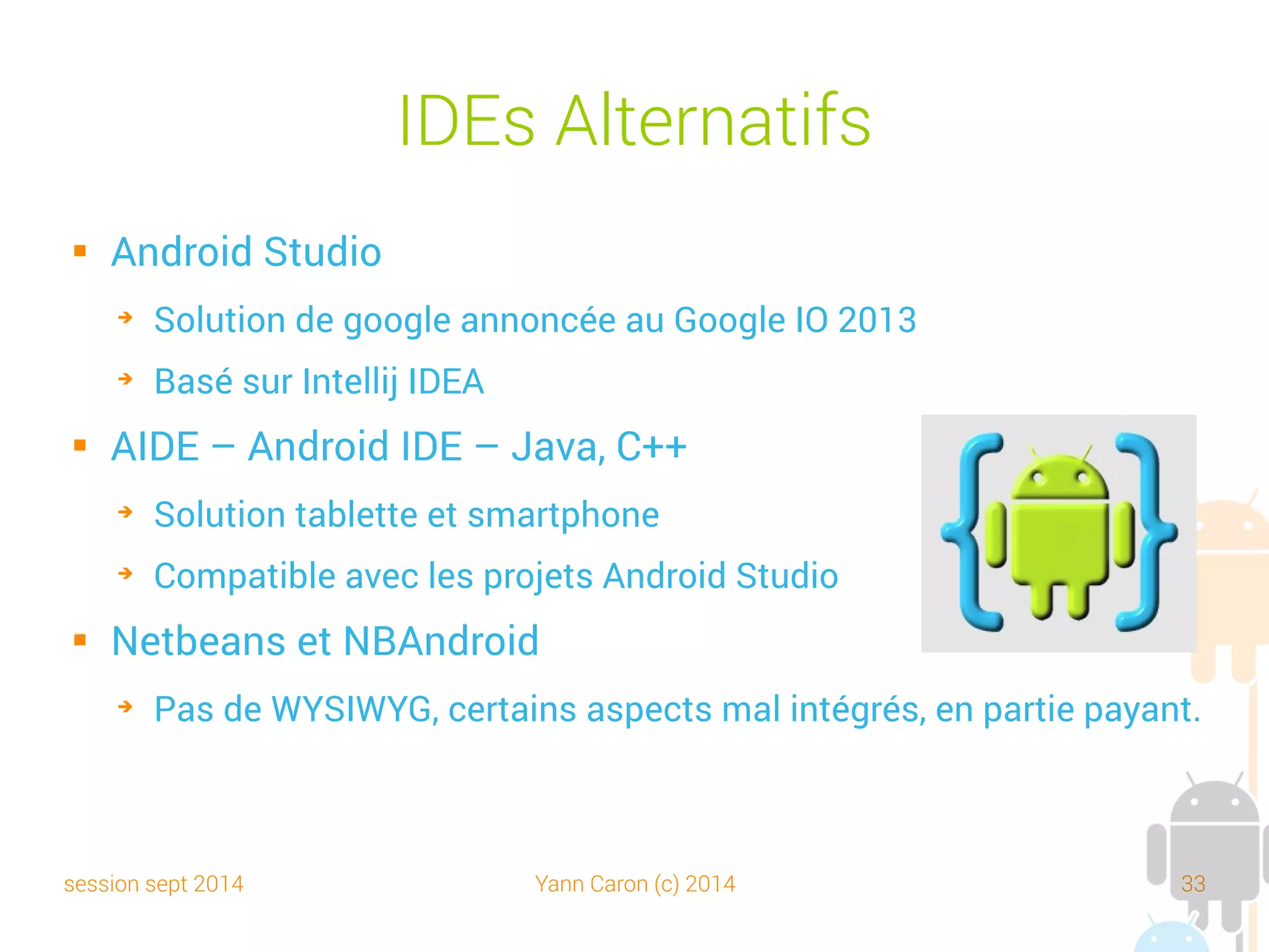 session sept 2014 Yann Caron (c) 2014 33
Outils indispensables

aLogCat

Un explorateur de fichiers

APK Manager, Advanced Task Killer

Un admin de bases de données SQLite

Optionnel : Google Analytics
 