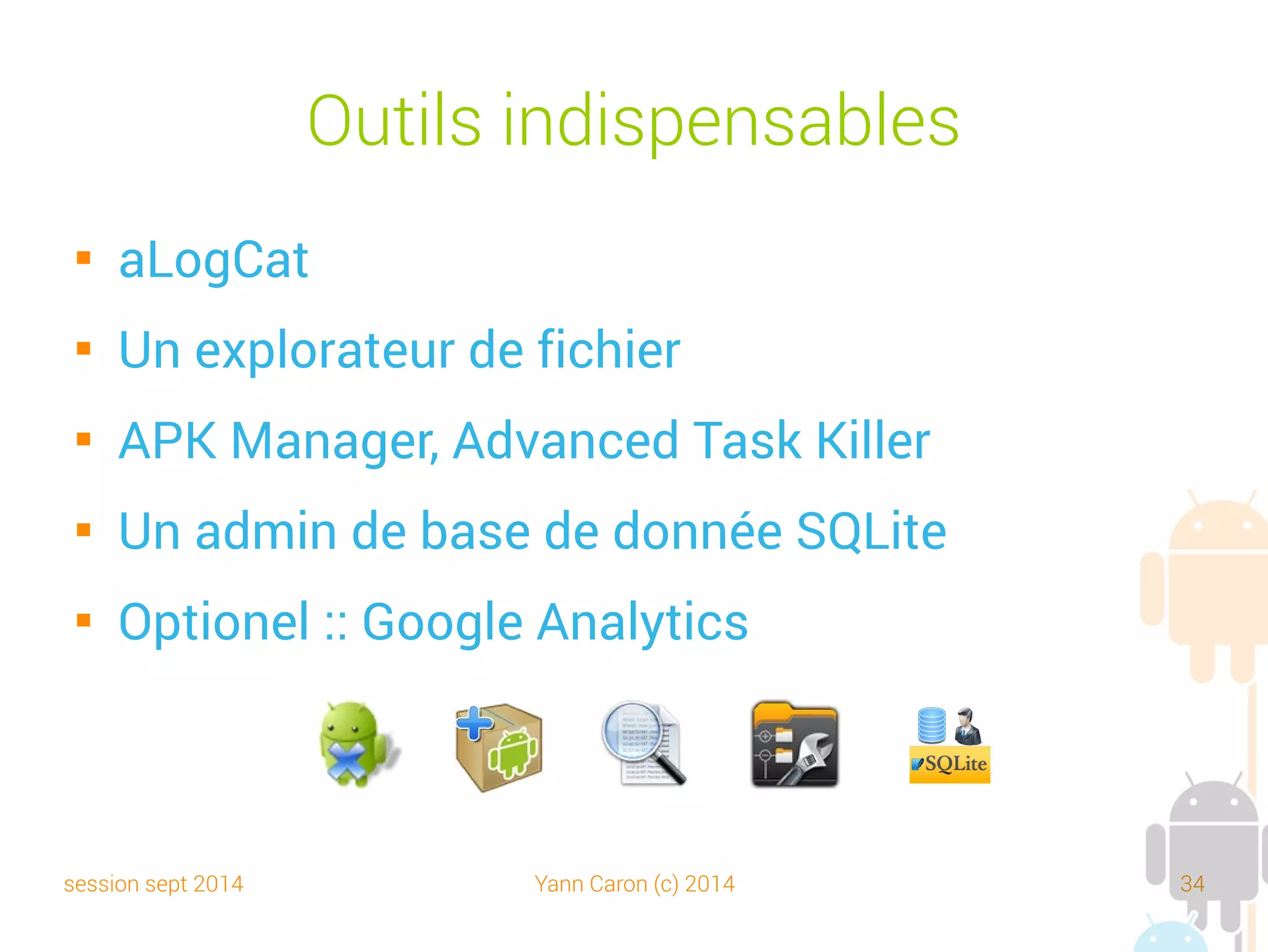 session sept 2014 Yann Caron (c) 2014 34
Android SDK Manager
 Gestionnaire de
versions de
SDK centralisé
 Google fournit
les données au
format XML
 