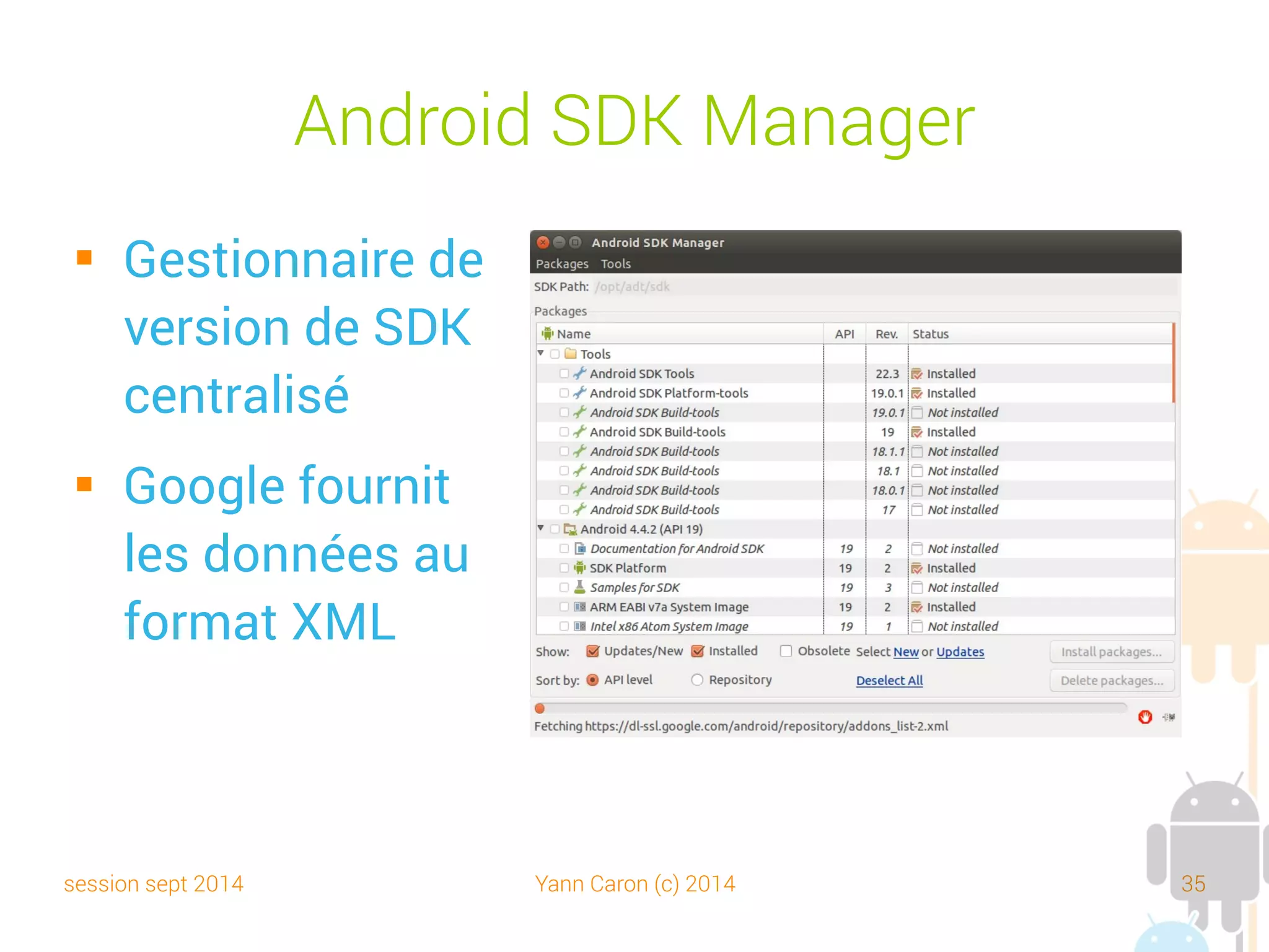 session sept 2014 Yann Caron (c) 2014 35
Android Virtual Device (AVD)
 Multiplatforme : win,
Linux, macos
 Multirésolution
 Multi-os
 Mais plus lent qu'un
vrai device
 Senseurs émulés
 