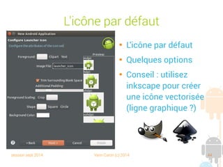 session sept 2014 Yann Caron (c) 2014 44
L'icône par défaut

L'icône par défaut

Quelques options

Conseil : utilisez
inkscape pour créer
une icône vectorisée
(ligne graphique ?)
 
