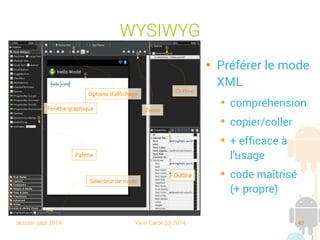 session sept 2014 Yann Caron (c) 2014 48
WYSIWYG
Palette
Fenêtre graphique
Options d'affichage
Zoom
Outline
Sélecteur de mode
Outline

Préférer le mode
XML
➔
compréhension
➔
copier/coller
➔
+ efficace à
l'usage
➔
code maîtrisé
(+ propre)
 